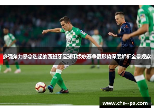 多强角力悬念迭起的西班牙足球甲级联赛争冠形势深度解析全景观察 多强角力悬念迭起的西班牙足球甲级联赛争冠形势深度解析全景观察