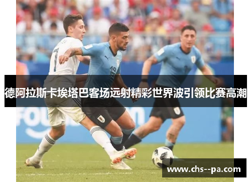 德阿拉斯卡埃塔巴客场远射精彩世界波引领比赛高潮