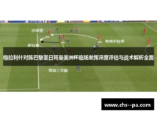 格拉利什对阵巴黎圣日耳曼美洲杯临场发挥深度评估与战术解析全面